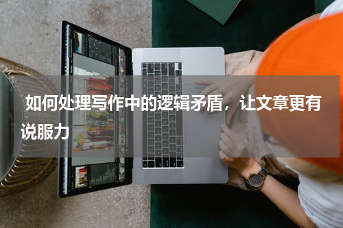  如何处理写作中的逻辑矛盾，让文章更有说服力
