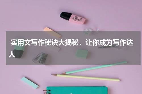  实用文写作秘诀大揭秘，让你成为写作达人