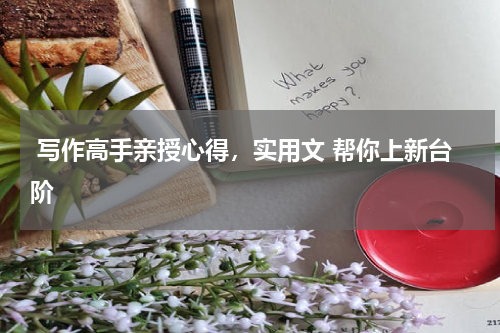  写作高手亲授心得，实用文 帮你上新台阶