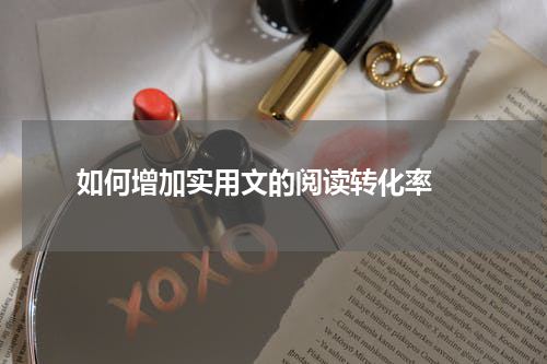  如何增加实用文的阅读转化率 
