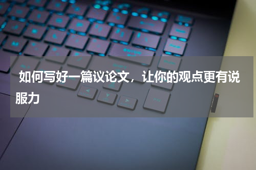  如何写好一篇议论文，让你的观点更有说服力