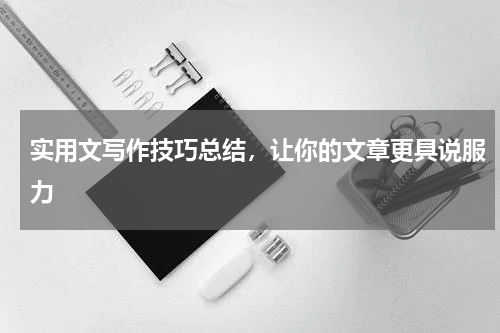 实用文写作技巧总结，让你的文章更具说服力