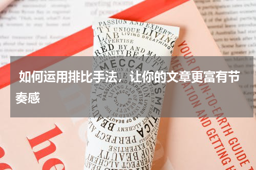  如何运用排比手法，让你的文章更富有节奏感