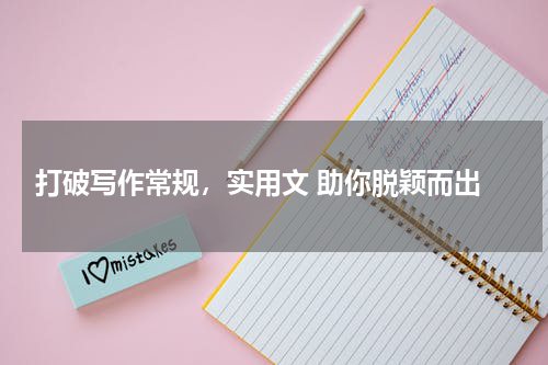  打破写作常规，实用文 助你脱颖而出