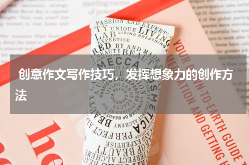  创意作文写作技巧，发挥想象力的创作方法