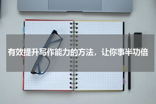 有效提升写作能力的方法，让你事半功倍