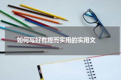  如何写好有趣而实用的实用文 