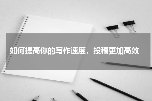  如何提高你的写作速度，投稿更加高效