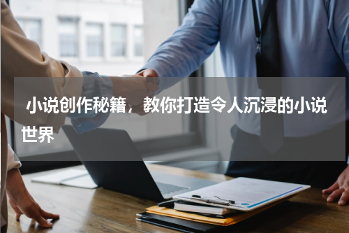  小说创作秘籍，教你打造令人沉浸的小说世界