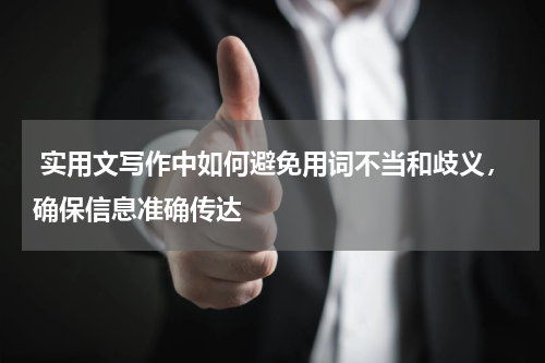 实用文写作中如何避免用词不当和歧义，确保信息准确传达
