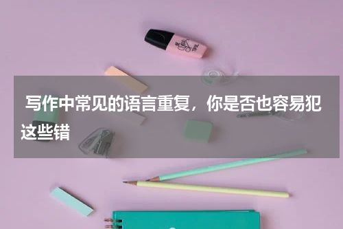  写作中常见的语言重复，你是否也容易犯这些错 