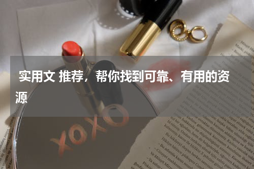  实用文 推荐，帮你找到可靠、有用的资源