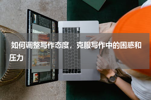  如何调整写作态度，克服写作中的困惑和压力