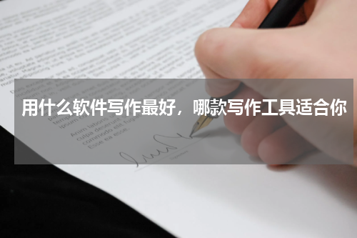 用什么软件写作最好，哪款写作工具适合你 