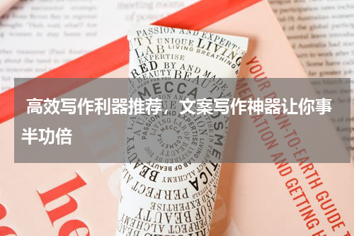  高效写作利器推荐，文案写作神器让你事半功倍