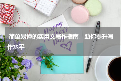  简单易懂的实用文写作指南，助你提升写作水平