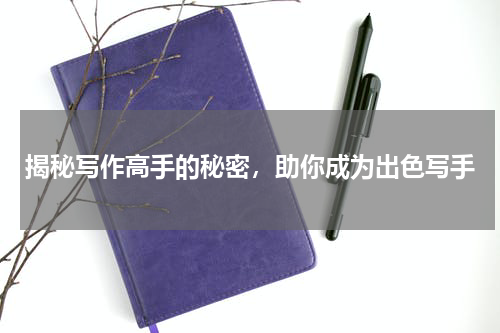 揭秘写作高手的秘密，助你成为出色写手