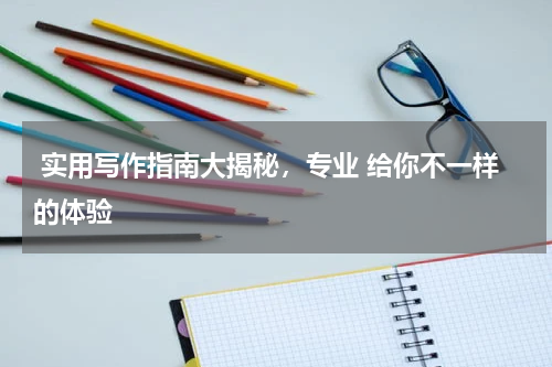  实用写作指南大揭秘，专业 给你不一样的体验
