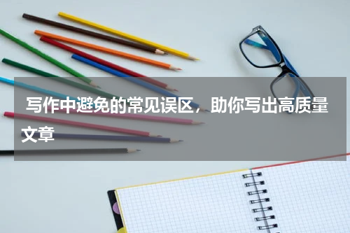  写作中避免的常见误区，助你写出高质量文章
