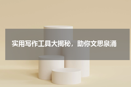  实用写作工具大揭秘，助你文思泉涌