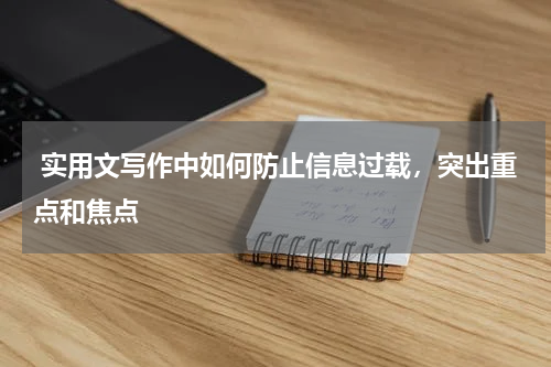  实用文写作中如何防止信息过载，突出重点和焦点