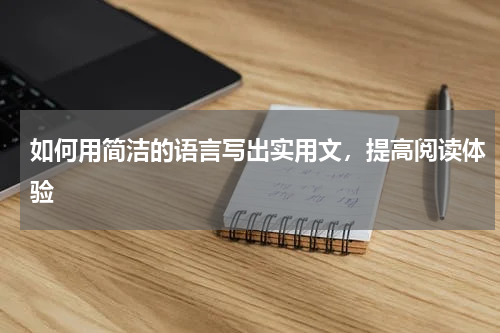 如何用简洁的语言写出实用文，提高阅读体验 