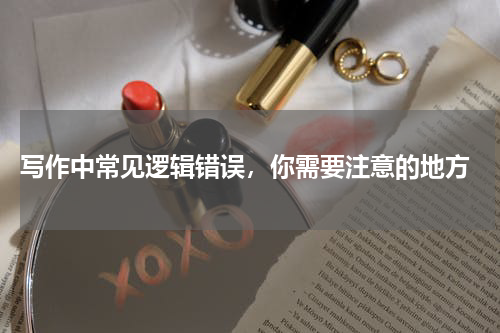  写作中常见逻辑错误，你需要注意的地方