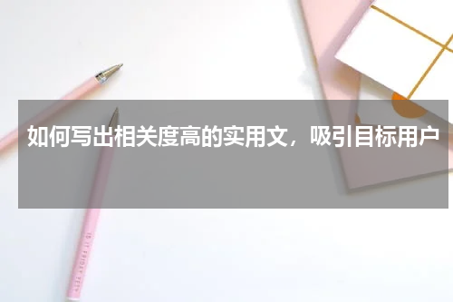 如何写出相关度高的实用文，吸引目标用户 