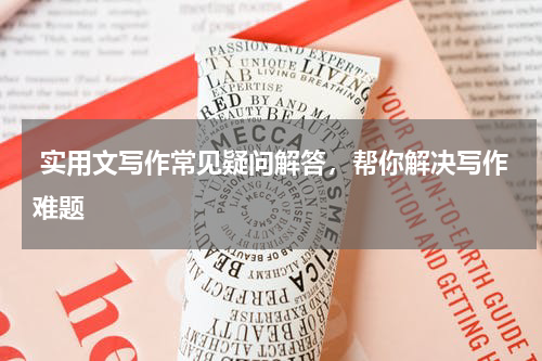  实用文写作常见疑问解答，帮你解决写作难题