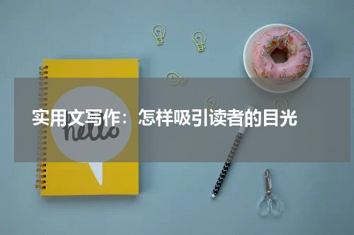  实用文写作：怎样吸引读者的目光 