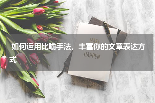  如何运用比喻手法，丰富你的文章表达方式