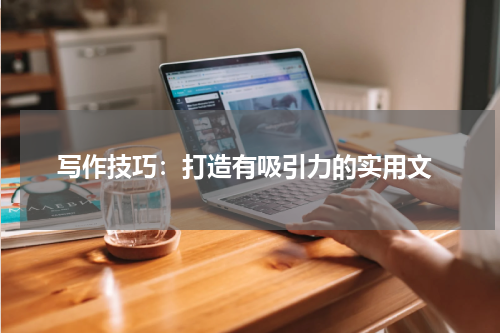  写作技巧：打造有吸引力的实用文
