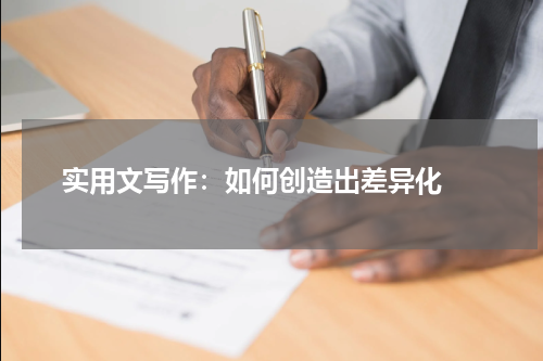 实用文写作：如何创造出差异化 