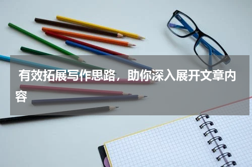  有效拓展写作思路，助你深入展开文章内容