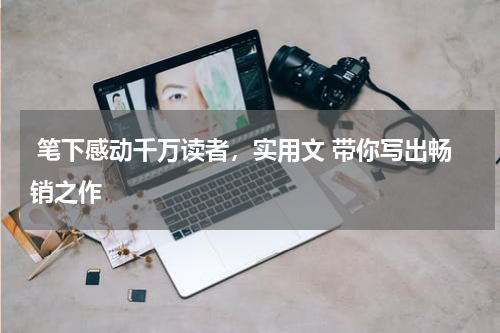  笔下感动千万读者，实用文 带你写出畅销之作