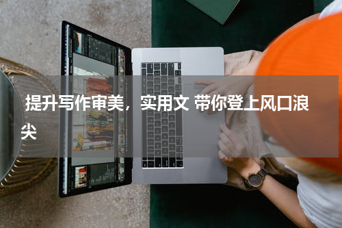  提升写作审美，实用文 带你登上风口浪尖