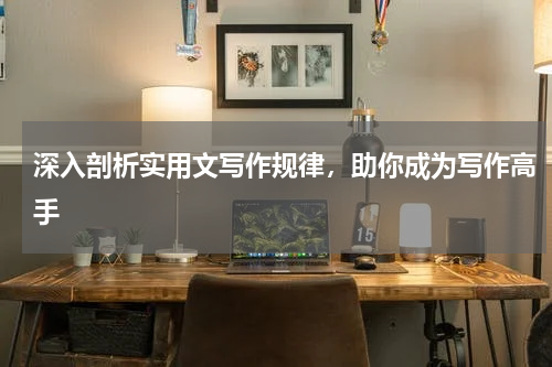 深入剖析实用文写作规律，助你成为写作高手