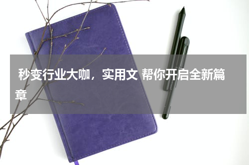  秒变行业大咖，实用文 帮你开启全新篇章