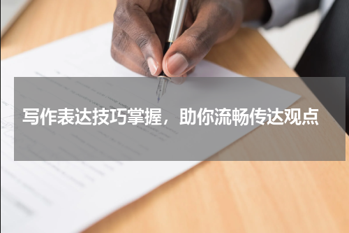  写作表达技巧掌握，助你流畅传达观点
