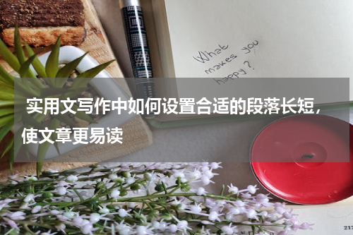 实用文写作中如何设置合适的段落长短，使文章更易读