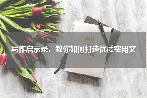 写作启示录，教你如何打造优质实用文