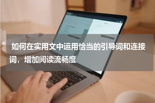  如何在实用文中运用恰当的引导词和连接词，增加阅读流畅度