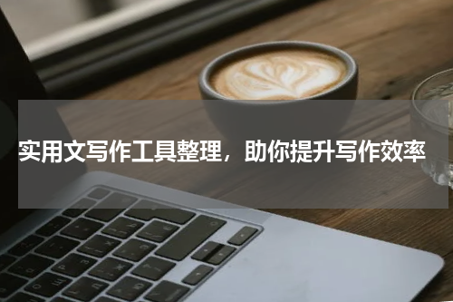  实用文写作工具整理，助你提升写作效率