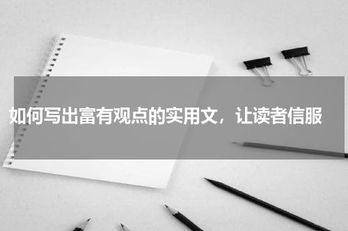 如何写出富有观点的实用文，让读者信服 