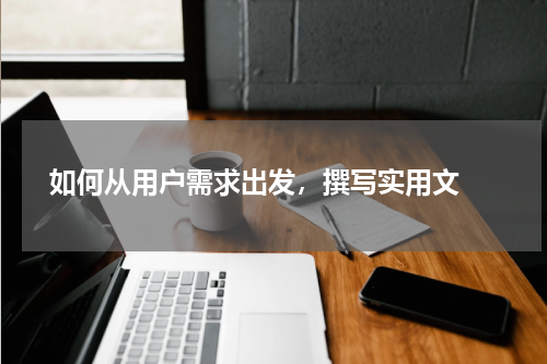  如何从用户需求出发，撰写实用文 