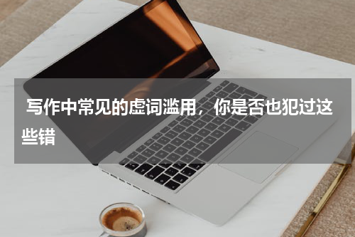  写作中常见的虚词滥用，你是否也犯过这些错 