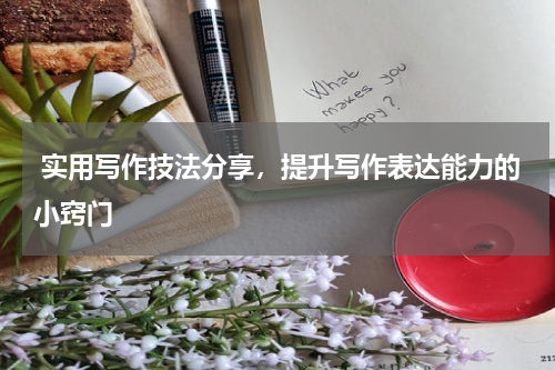  实用写作技法分享，提升写作表达能力的小窍门