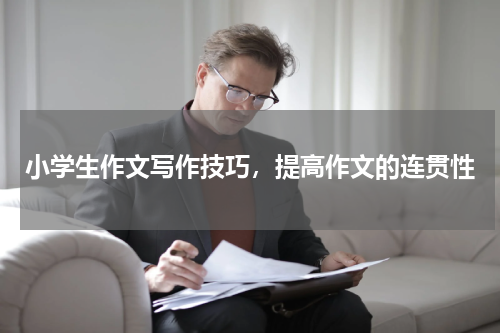 小学生作文写作技巧，提高作文的连贯性