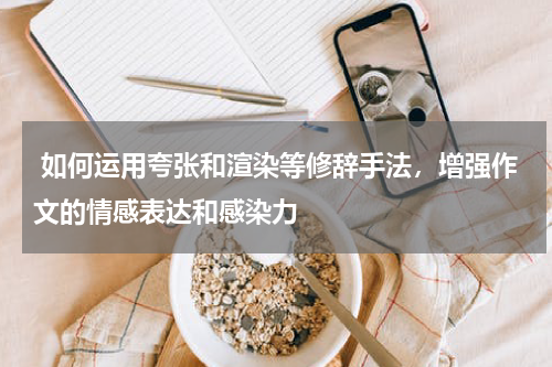  如何运用夸张和渲染等修辞手法，增强作文的情感表达和感染力 