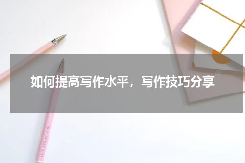 如何提高写作水平，写作技巧分享